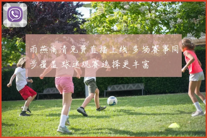 雨燕高清免费直播上线 多场赛事同步覆盖 球迷观赛选择更丰富