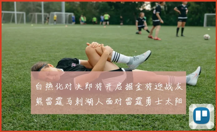 白热化对决即将开启掘金将迎战灰熊雷霆马刺湖人面对雷霆勇士太阳爵士