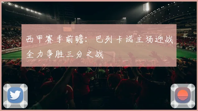 西甲赛季前瞻：巴列卡诺主场迎战全力争胜三分之战