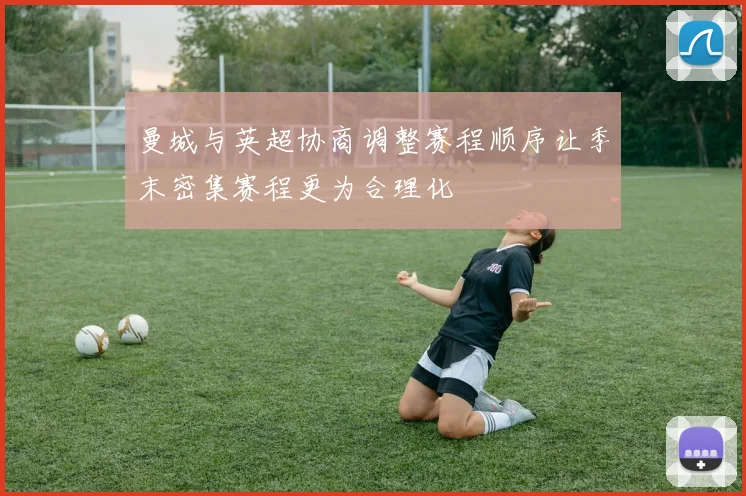曼城与英超协商调整赛程顺序让季末密集赛程更为合理化