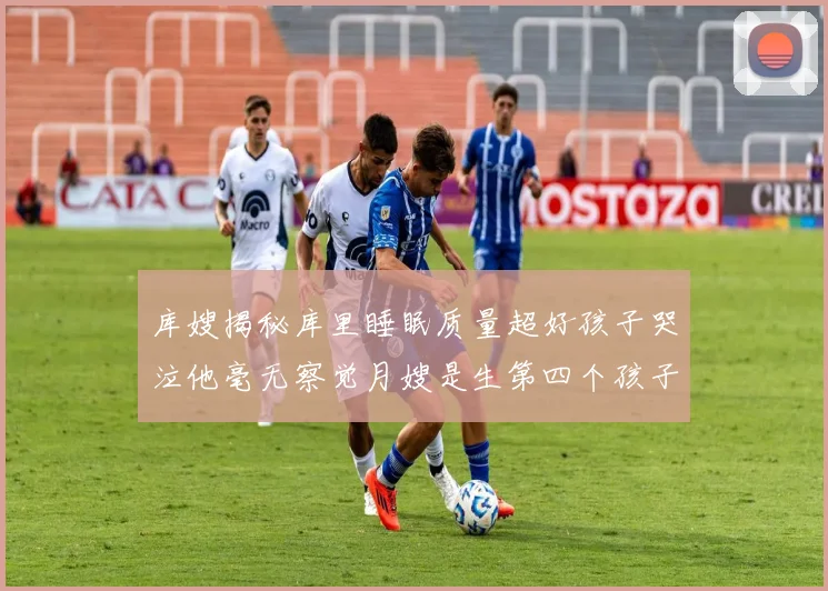 库嫂揭秘库里睡眠质量超好孩子哭泣他毫无察觉月嫂是生第四个孩子后才请的