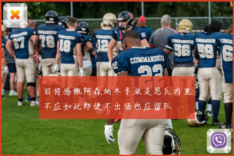 旧将感慨阿森纳冬季放走恩瓦内里不应如此即使不出场也应留队
