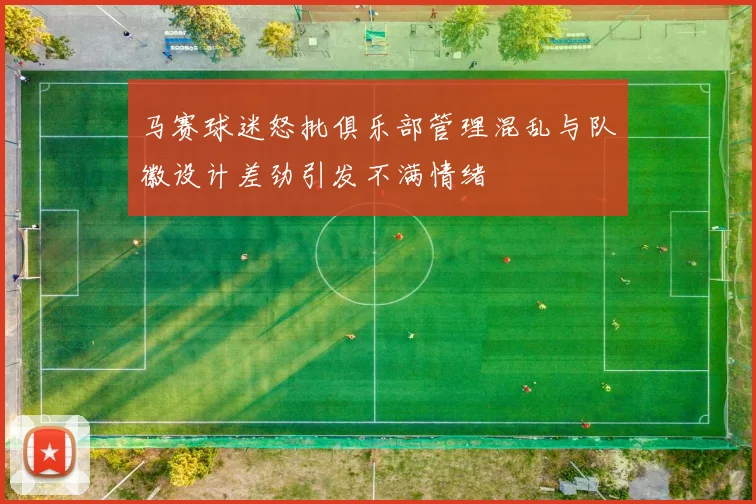 马赛球迷怒批俱乐部管理混乱与队徽设计差劲引发不满情绪