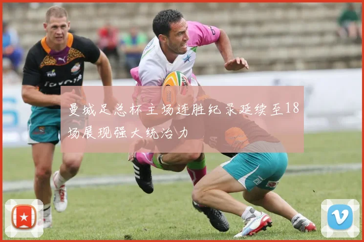 曼城足总杯主场连胜纪录延续至18场展现强大统治力