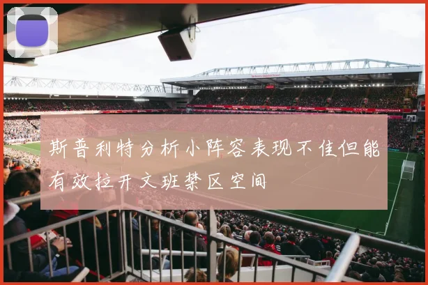 斯普利特分析小阵容表现不佳但能有效拉开文班禁区空间