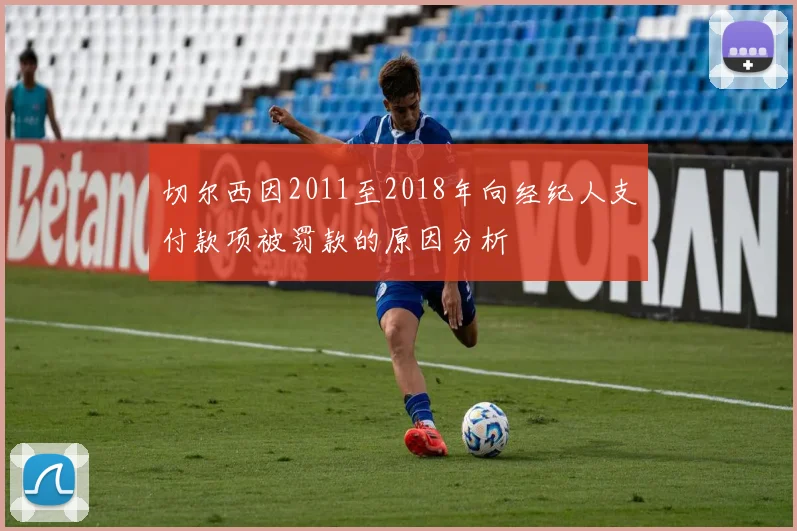 切尔西因2011至2018年向经纪人支付款项被罚款的原因分析