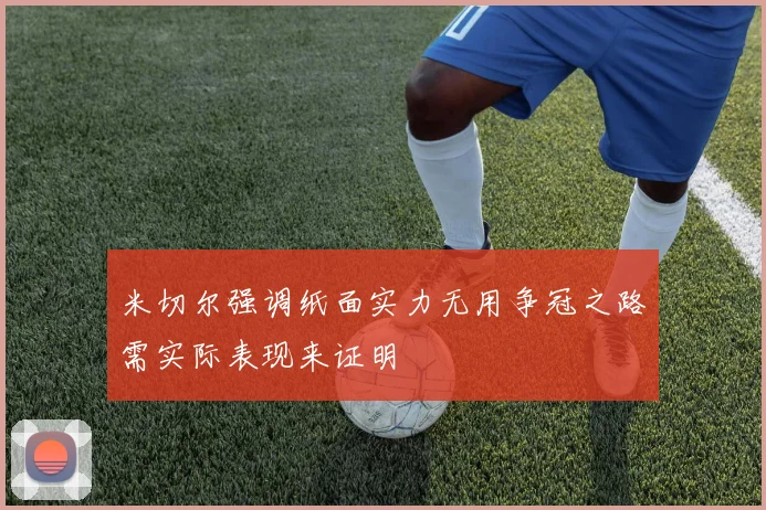 米切尔强调纸面实力无用争冠之路需实际表现来证明