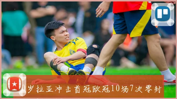 30岁拉亚冲击首冠欧冠10场7次零封英超31场15次零封表现出色