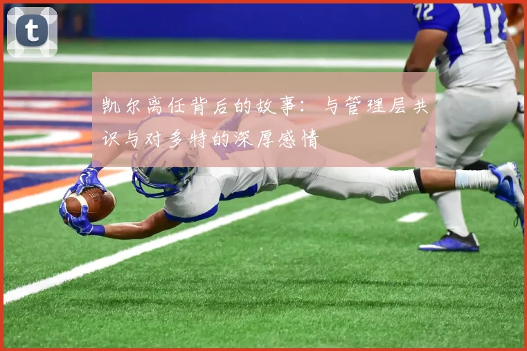 凯尔离任背后的故事：与管理层共识与对多特的深厚感情